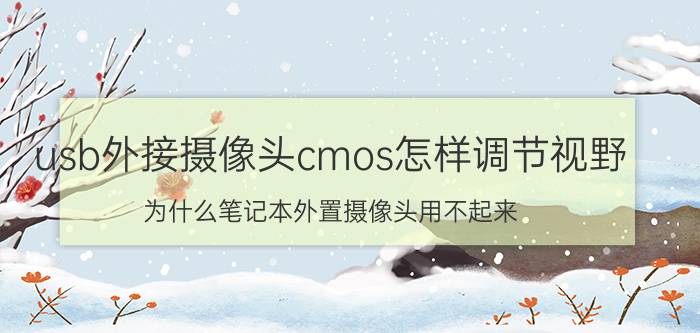 usb外接摄像头cmos怎样调节视野 为什么笔记本外置摄像头用不起来？